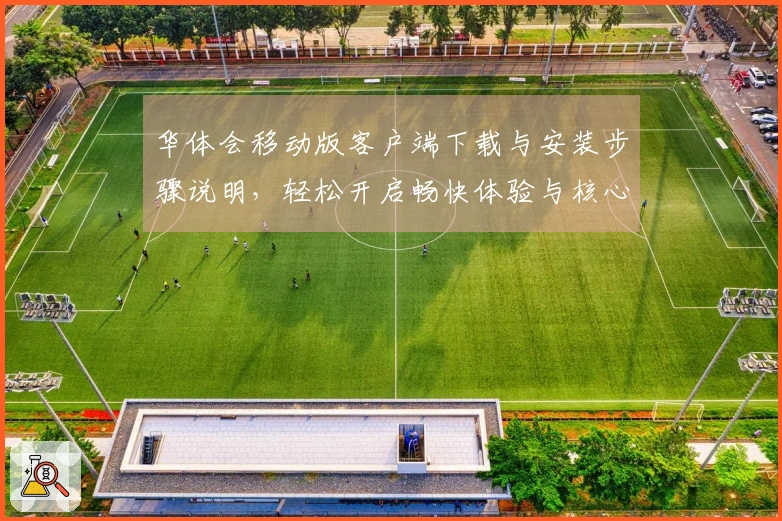 华体会移动版客户端下载与安装步骤说明，轻松开启畅快体验与核心功能介绍