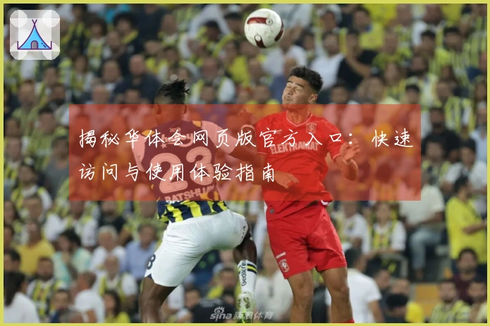 揭秘华体会网页版官方入口：快速访问与使用体验指南