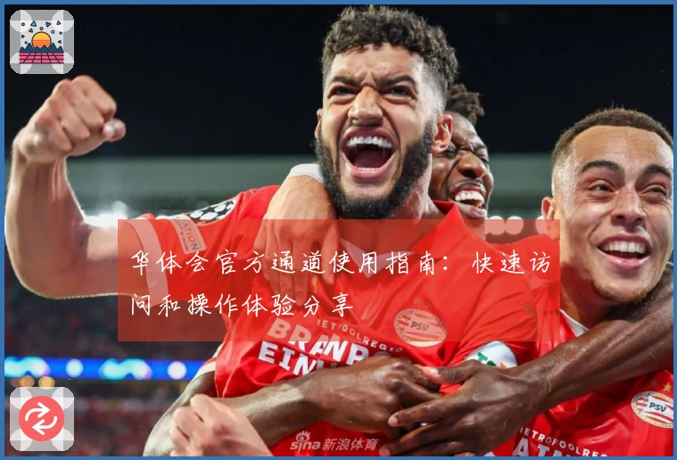 华体会官方通道使用指南：快速访问和操作体验分享