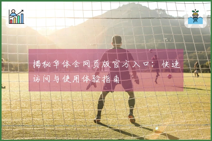 揭秘华体会网页版官方入口：快速访问与使用体验指南