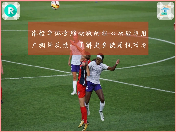 体验华体会移动版的核心功能与用户测评反馈，了解更多使用技巧与操作步骤解析