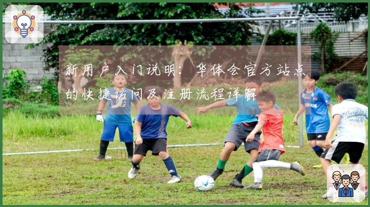 新用户入门说明：华体会官方站点的快捷访问及注册流程详解