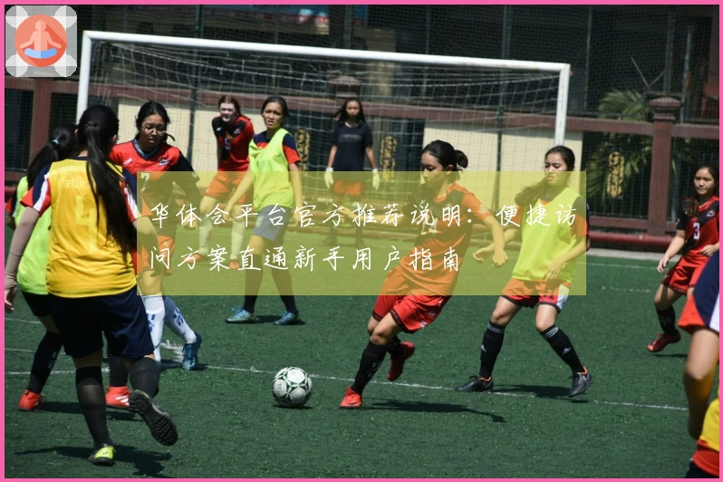 华体会平台官方推荐说明：便捷访问方案直通新手用户指南